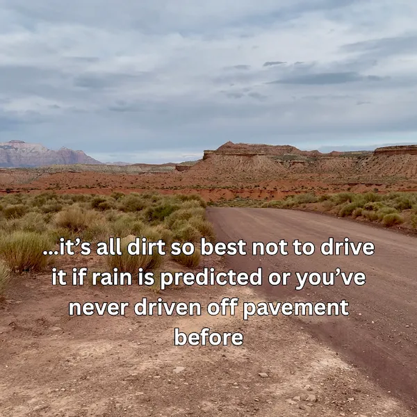 An image of a dirt road in a desert, with on-screen text: "...it's all dirt so best not to drive it if rain is predicted or you've never driven off pavement before."